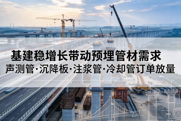 沂南基建稳增长带动预埋监测管材需求，声测管、沉降板、注浆管订单持续放量